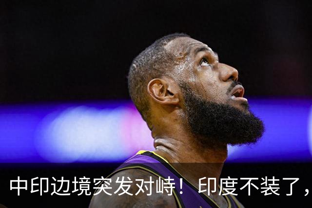 中印边境突发对峙！印度不装了，我国的回应，莫迪要听得懂