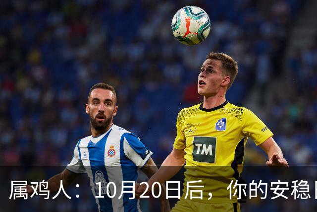 属鸡人：10月20日后，你的安稳日子要暂时中断，大戏要开场
