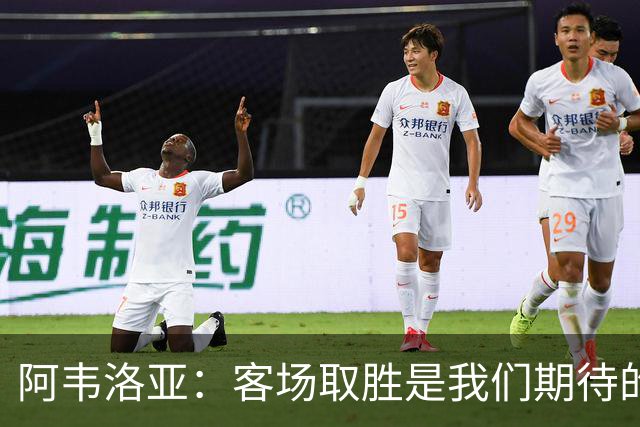 阿韦洛亚：客场取胜是我们期待的回报；零封对手同样重要