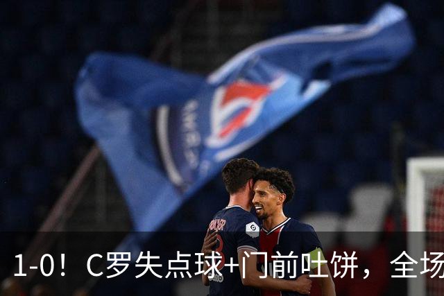 1-0！C罗失点球+门前吐饼，全场最低分，菲利克斯救主，利雅得胜利3连胜