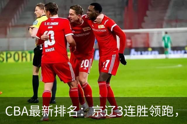 CBA最新排名：京辽3连胜领跑，9队2胜1负，粤鲁逃离降级危险区